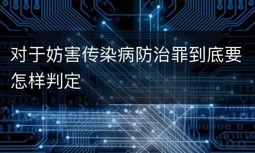 对于妨害传染病防治罪到底要怎样判定