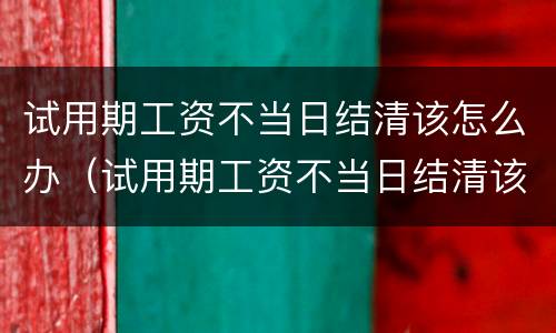 试用期工资不当日结清该怎么办（试用期工资不当日结清该怎么办理）
