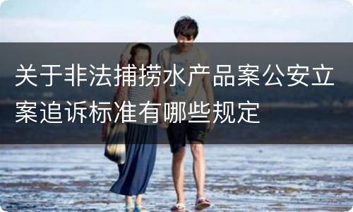 关于非法捕捞水产品案公安立案追诉标准有哪些规定