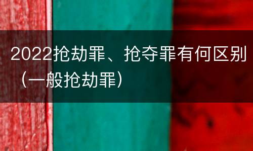 2022抢劫罪、抢夺罪有何区别（一般抢劫罪）