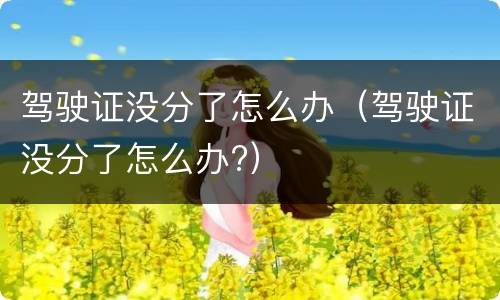 驾驶证没分了怎么办（驾驶证没分了怎么办?）