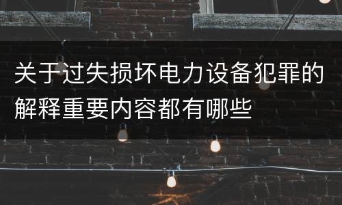 关于过失损坏电力设备犯罪的解释重要内容都有哪些