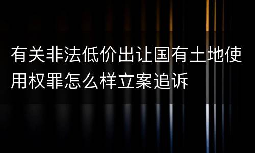 有关非法低价出让国有土地使用权罪怎么样立案追诉