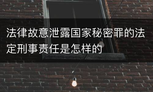 法律故意泄露国家秘密罪的法定刑事责任是怎样的