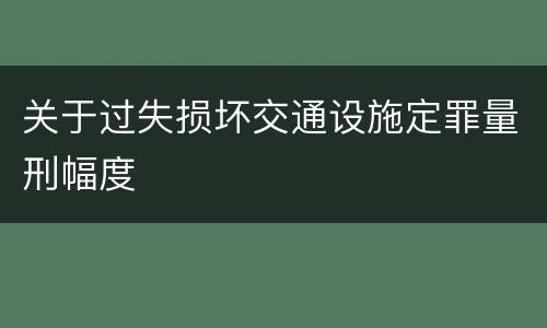 关于过失损坏交通设施定罪量刑幅度