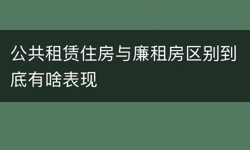 公共租赁住房与廉租房区别到底有啥表现