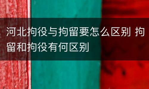 河北拘役与拘留要怎么区别 拘留和拘役有何区别