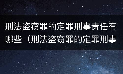 刑法盗窃罪的定罪刑事责任有哪些（刑法盗窃罪的定罪刑事责任有哪些内容）