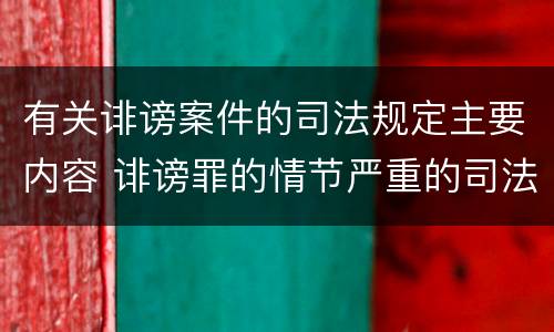 有关诽谤案件的司法规定主要内容 诽谤罪的情节严重的司法认定
