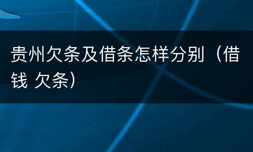 贵州欠条及借条怎样分别（借钱 欠条）