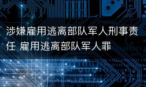 涉嫌雇用逃离部队军人刑事责任 雇用逃离部队军人罪