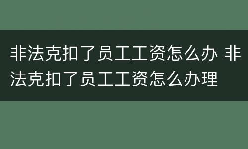 非法克扣了员工工资怎么办 非法克扣了员工工资怎么办理