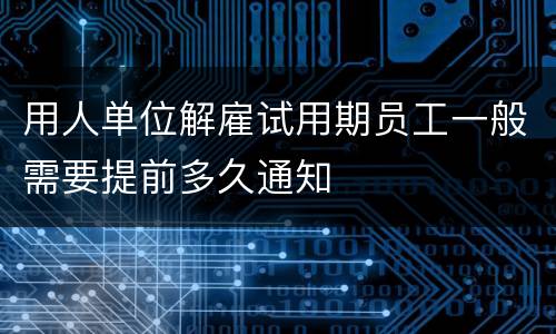 用人单位解雇试用期员工一般需要提前多久通知
