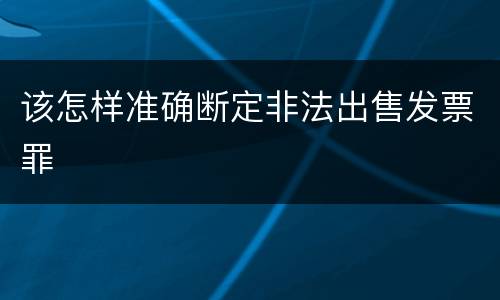 该怎样准确断定非法出售发票罪