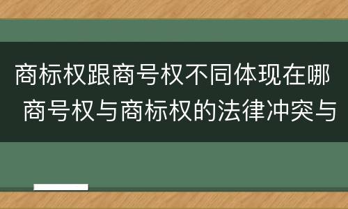 商标权跟商号权不同体现在哪 商号权与商标权的法律冲突与解决