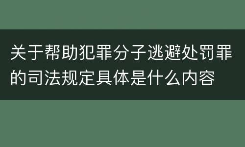 关于帮助犯罪分子逃避处罚罪的司法规定具体是什么内容
