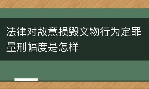 法律对故意损毁文物行为定罪量刑幅度是怎样