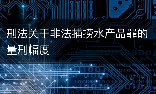刑法关于非法捕捞水产品罪的量刑幅度