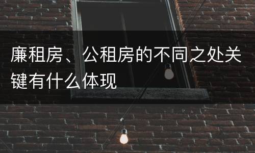 廉租房、公租房的不同之处关键有什么体现