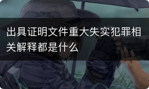 出具证明文件重大失实犯罪相关解释都是什么