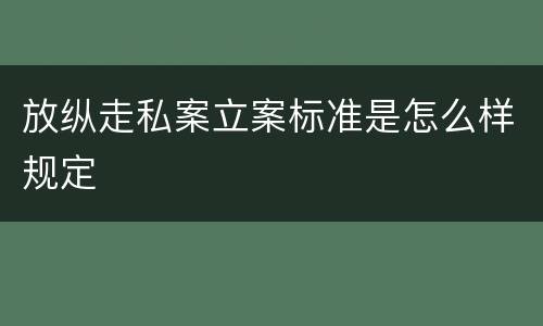 放纵走私案立案标准是怎么样规定