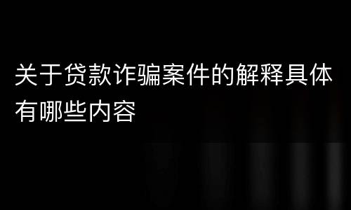 关于贷款诈骗案件的解释具体有哪些内容