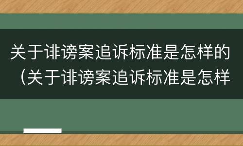 关于诽谤案追诉标准是怎样的（关于诽谤案追诉标准是怎样的案例）