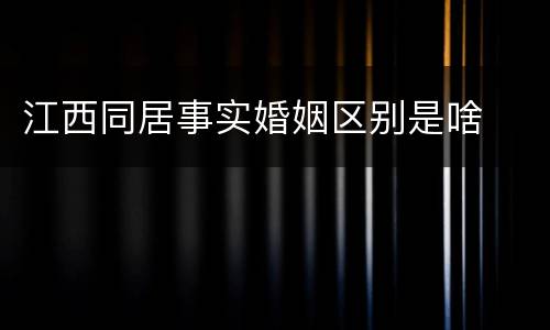 江西同居事实婚姻区别是啥