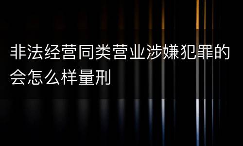 非法经营同类营业涉嫌犯罪的会怎么样量刑