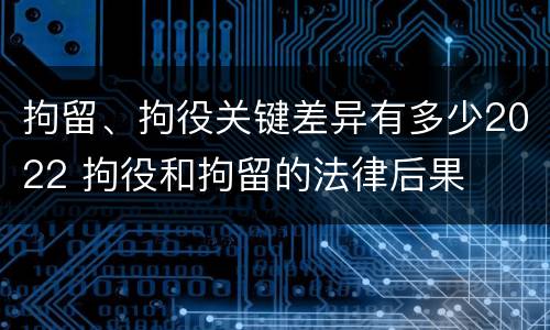 拘留、拘役关键差异有多少2022 拘役和拘留的法律后果