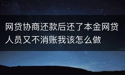 网贷协商还款后还了本金网贷人员又不消账我该怎么做