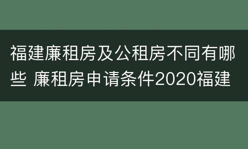 福建廉租房及公租房不同有哪些 廉租房申请条件2020福建