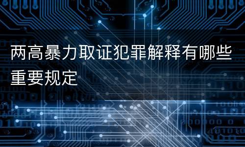 两高暴力取证犯罪解释有哪些重要规定