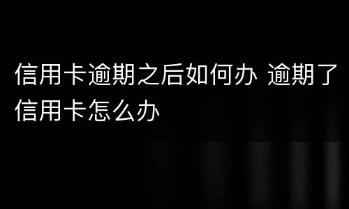 信用卡逾期之后如何办 逾期了信用卡怎么办