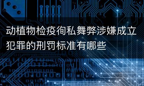 动植物检疫徇私舞弊涉嫌成立犯罪的刑罚标准有哪些