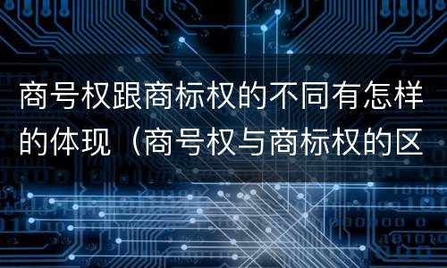 商号权跟商标权的不同有怎样的体现（商号权与商标权的区别）