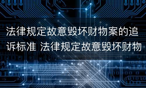 法律规定故意毁坏财物案的追诉标准 法律规定故意毁坏财物案的追诉标准是