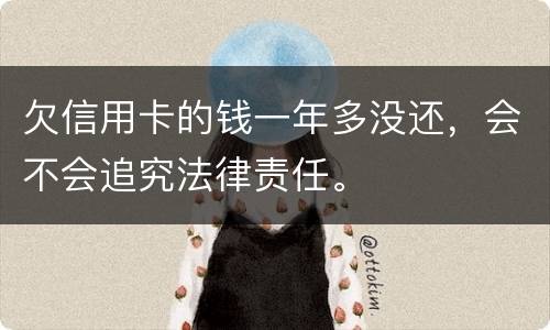 欠信用卡的钱一年多没还，会不会追究法律责任。