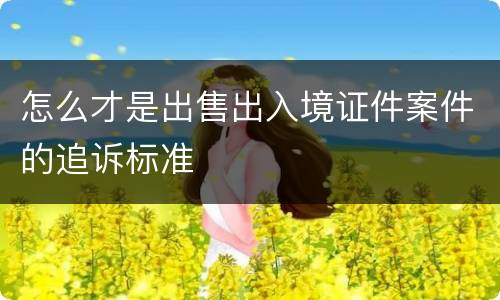 怎么才是出售出入境证件案件的追诉标准