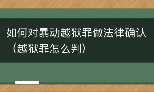 如何对暴动越狱罪做法律确认（越狱罪怎么判）