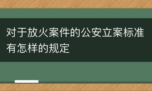 对于放火案件的公安立案标准有怎样的规定