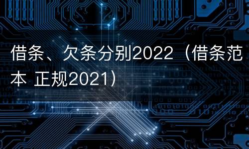 借条、欠条分别2022（借条范本 正规2021）