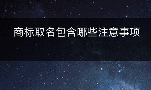   商标取名包含哪些注意事项