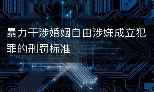 暴力干涉婚姻自由涉嫌成立犯罪的刑罚标准