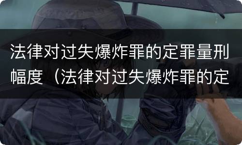 法律对过失爆炸罪的定罪量刑幅度（法律对过失爆炸罪的定罪量刑幅度的规定）