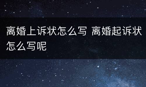 离婚上诉状怎么写 离婚起诉状怎么写呢