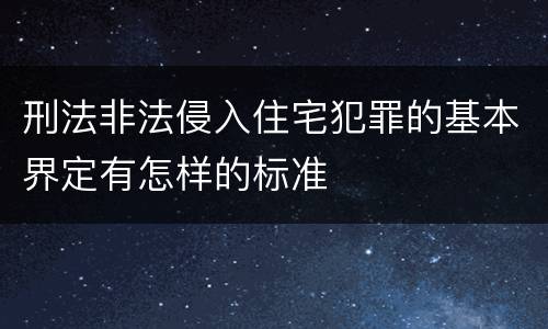 刑法非法侵入住宅犯罪的基本界定有怎样的标准