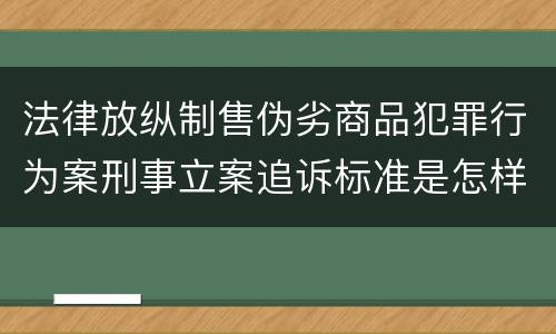 法律放纵制售伪劣商品犯罪行为案刑事立案追诉标准是怎样规定