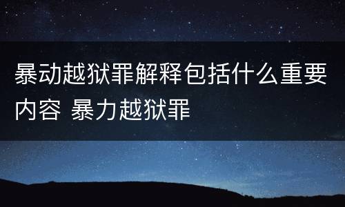暴动越狱罪解释包括什么重要内容 暴力越狱罪