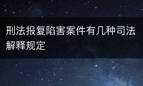 刑法报复陷害案件有几种司法解释规定